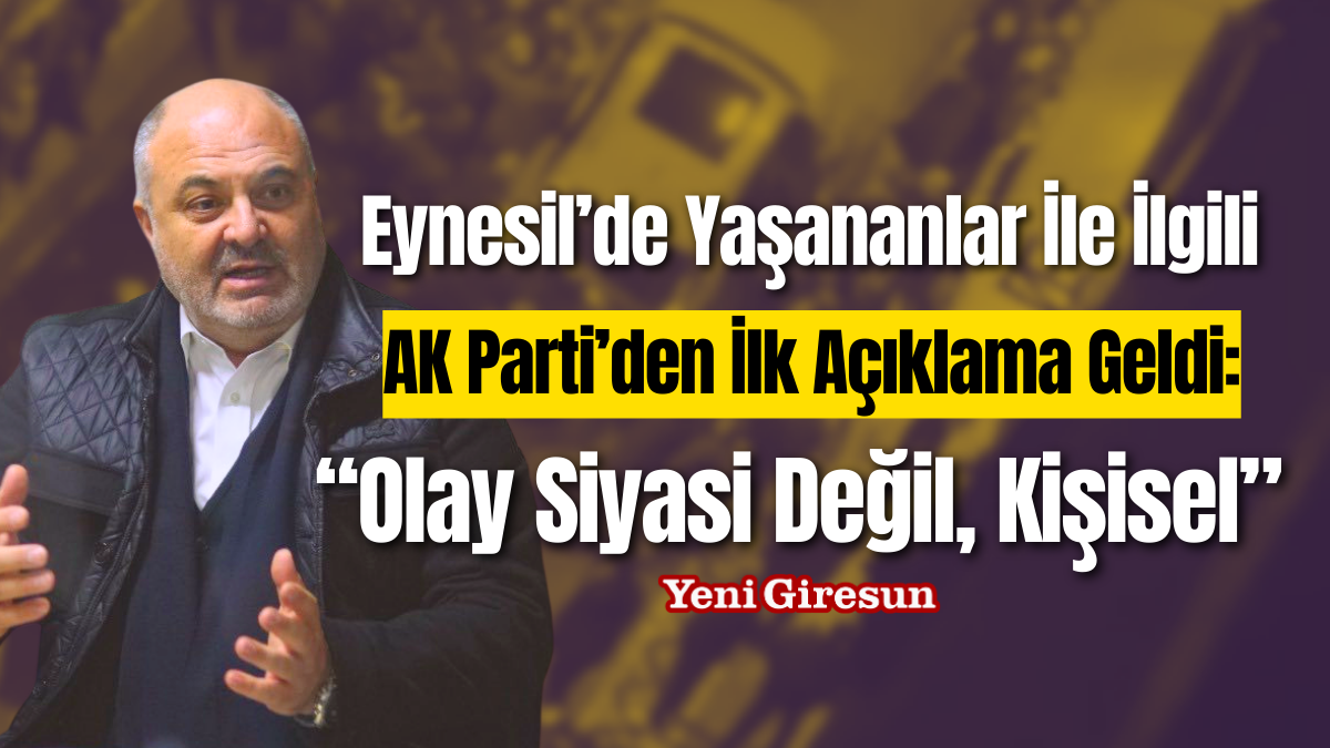 Eynesil’de Yaşananlar İle İlgili AK Parti’den İlk Açıklama Geldi: “Olay Siyasi Değil, Kişisel”