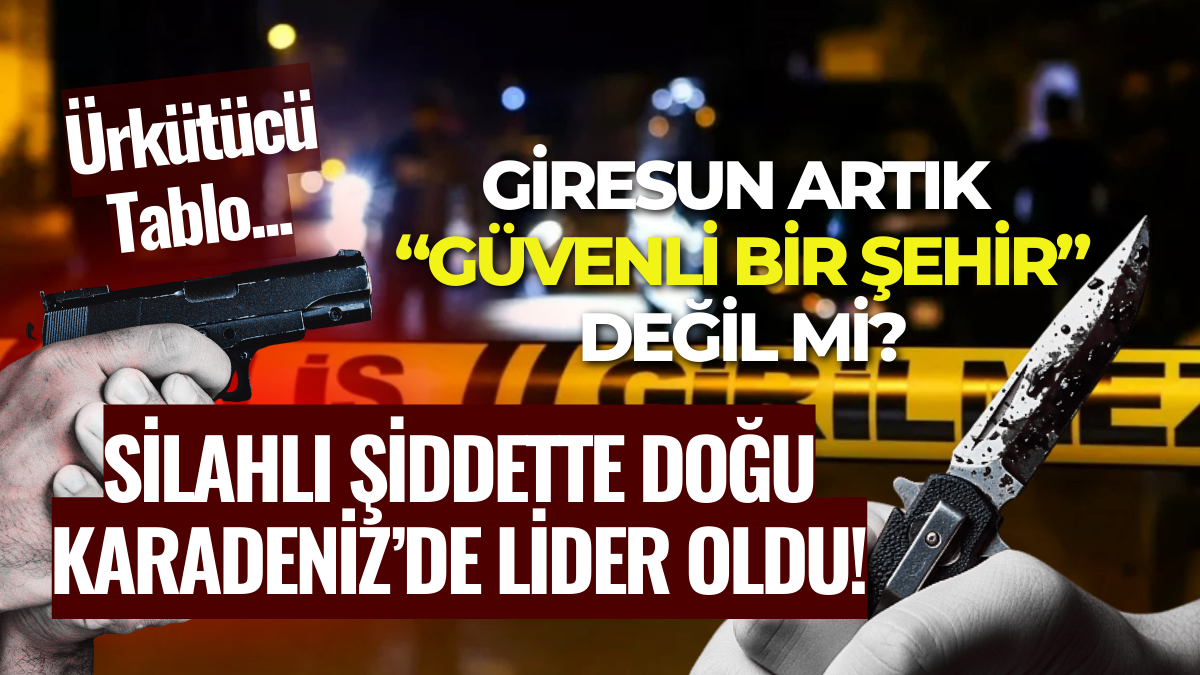 Ürkütücü Tablo... Giresun Artık “Güvenli Bir Şehir” Değil mi? Silahlı Şiddette Doğu Karadeniz’de Lider Oldu!